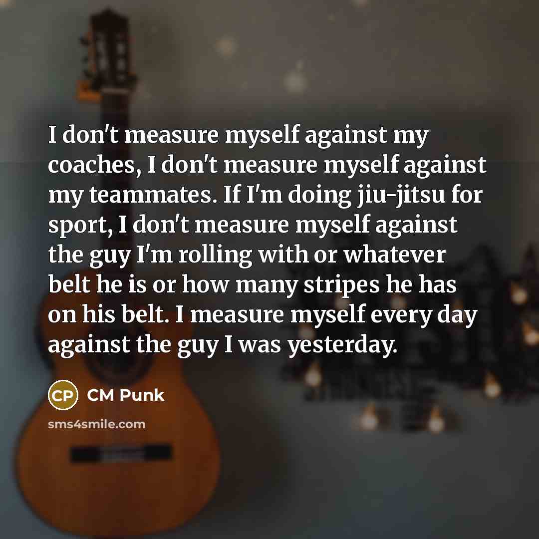 “I don't measure myself against my coaches, I don't measure…” quote by CM Punk