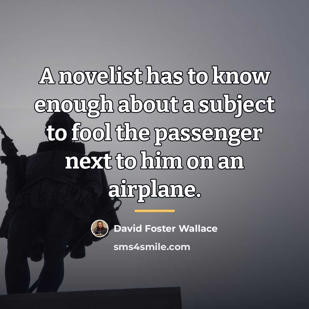 “A novelist has to know enough about a subject to…” quote by David Foster Wallace
