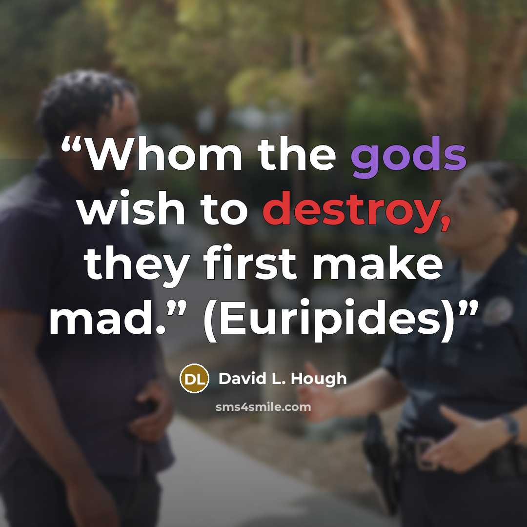 “Whom the gods wish to destroy, they first make mad.” (Euripides)” quote by David L. Hough