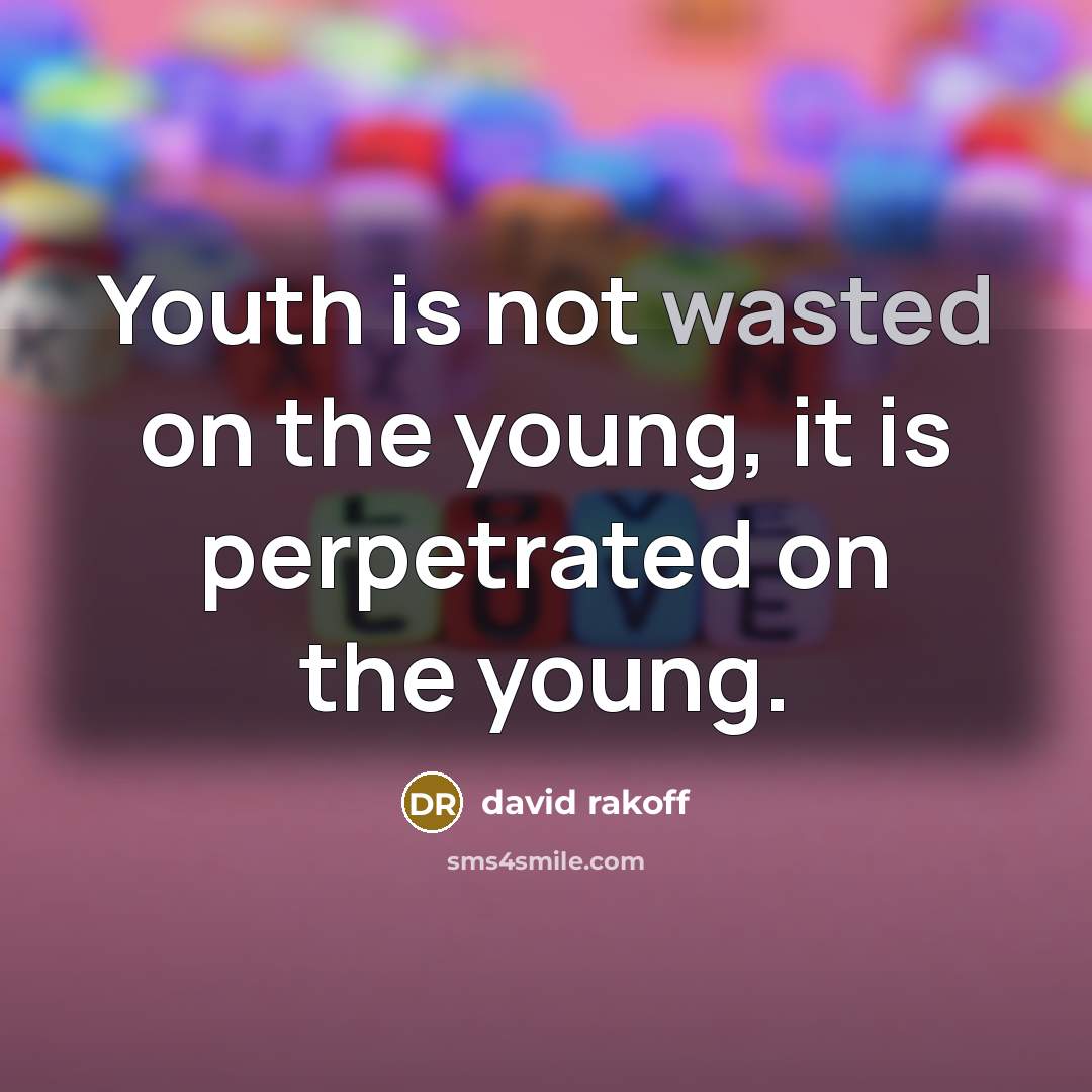 “Youth is not wasted on the young, it is perpetrated…” quote by David Rakoff