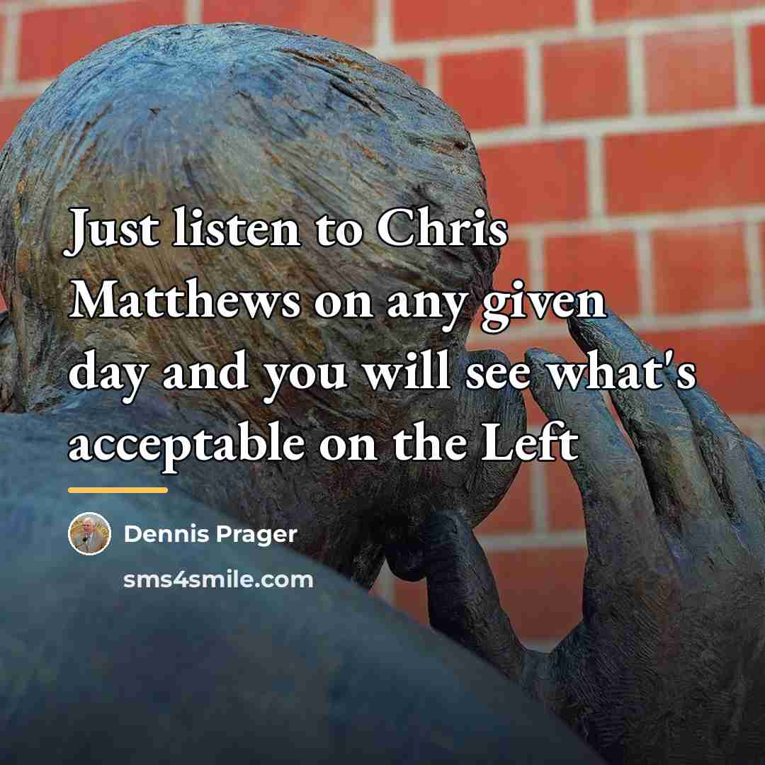 “Just listen to Chris Matthews on any given day and…” quote by Dennis Prager