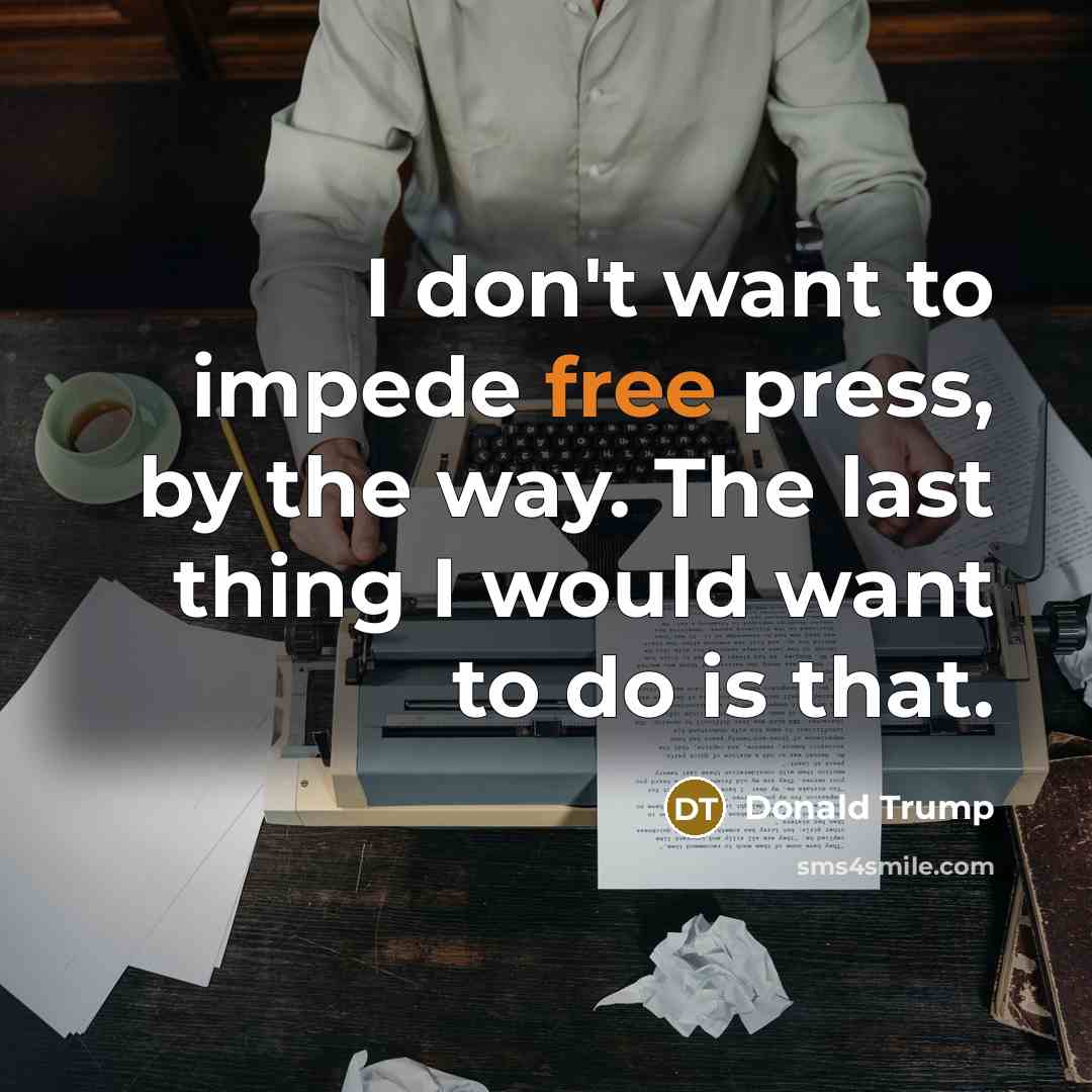 “I don't want to impede free press, by the way. The last thing I would want to do is that.” quote by Donald Trump