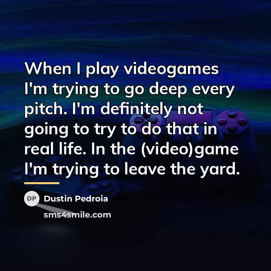 “When I play videogames I'm trying to go deep every…” quote by Dustin Pedroia