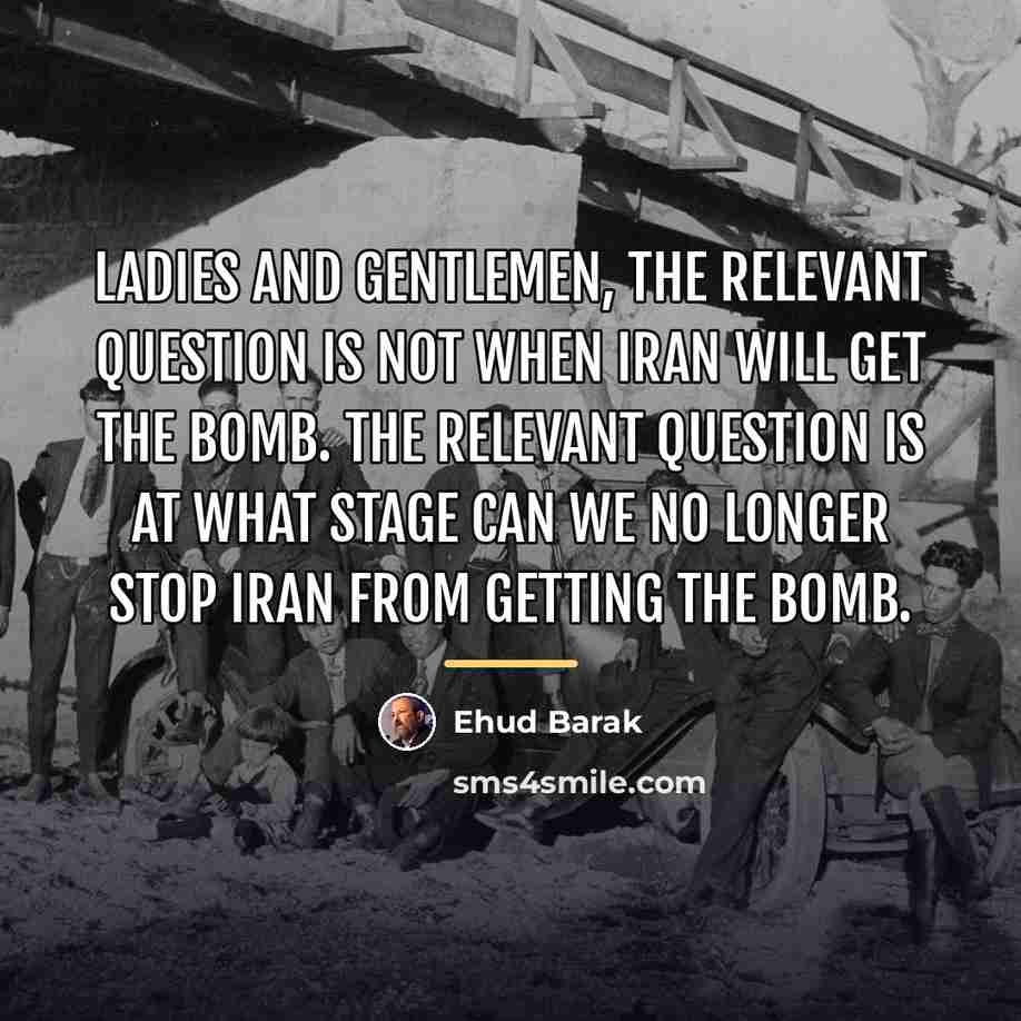 “Ladies and gentlemen, the relevant question is not when Iran…” quote by Ehud Barak