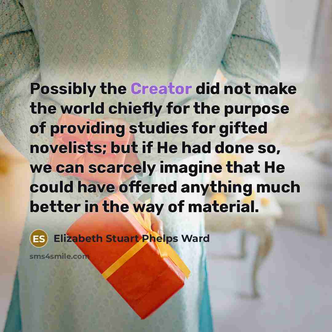 “Possibly the Creator did not make the world chiefly for…” quote by Elizabeth Stuart Phelps Ward