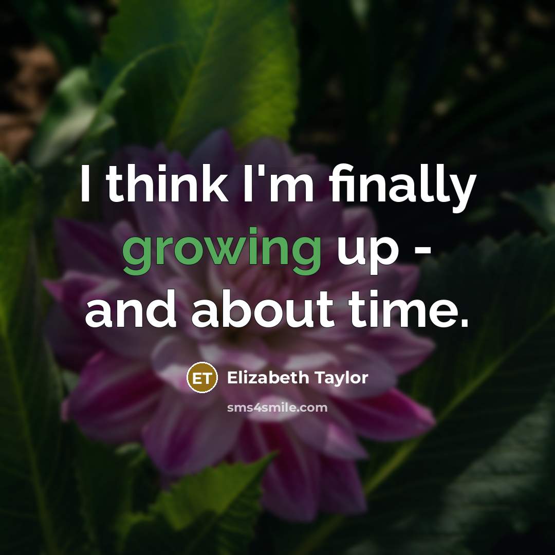 “I think I'm finally growing up - and about time.…” quote by Elizabeth Taylor