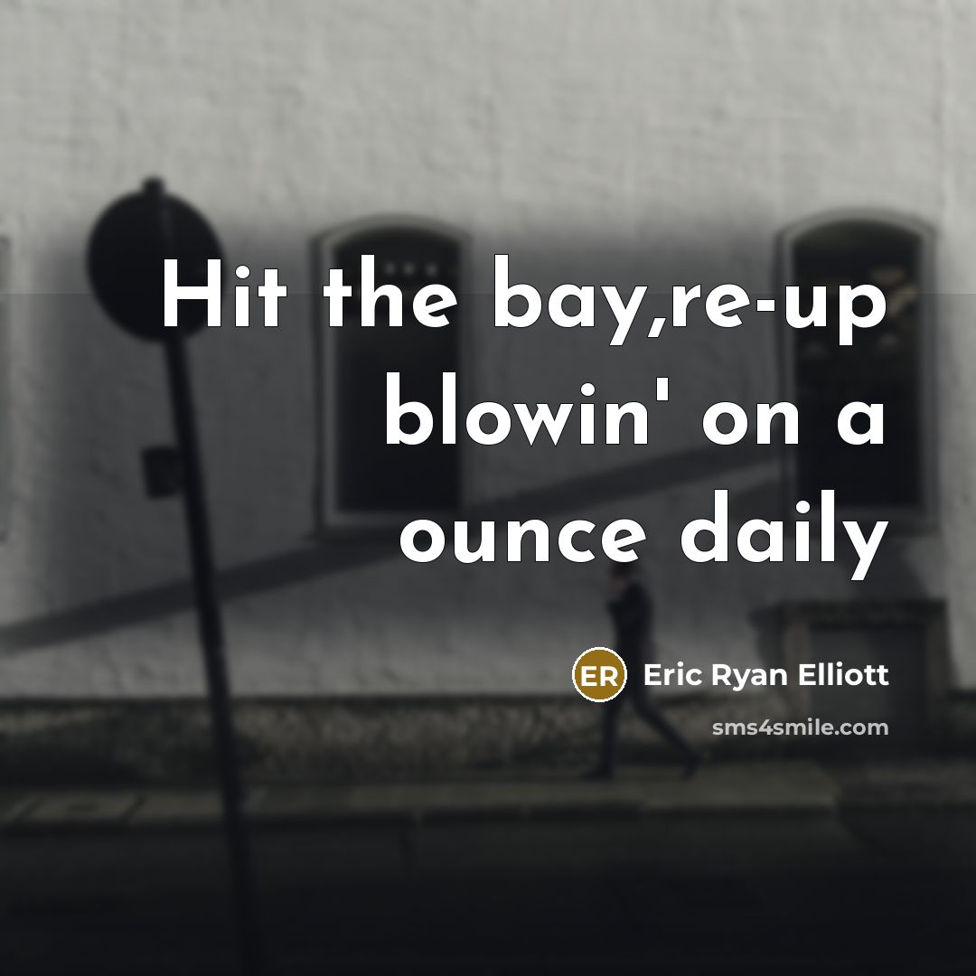 “Hit the bay,re-up blowin' on a ounce daily…” quote by Eric Ryan Elliott