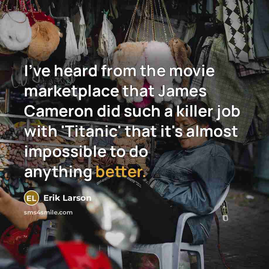 “I've heard from the movie marketplace that James Cameron did…” quote by Erik Larson