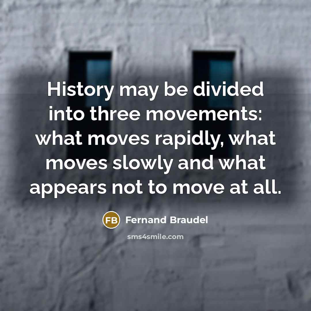 “History may be divided into three movements: what moves rapidly,…” quote by Fernand Braudel