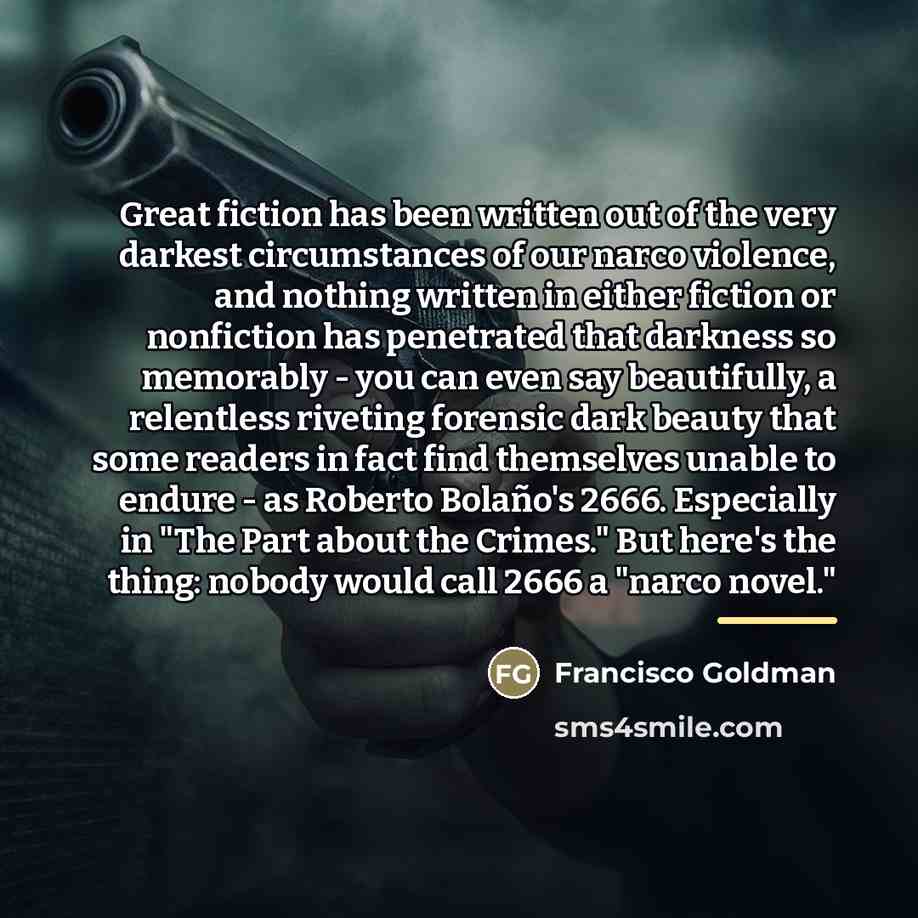 “Great fiction has been written out of the very darkest…” quote by Francisco Goldman