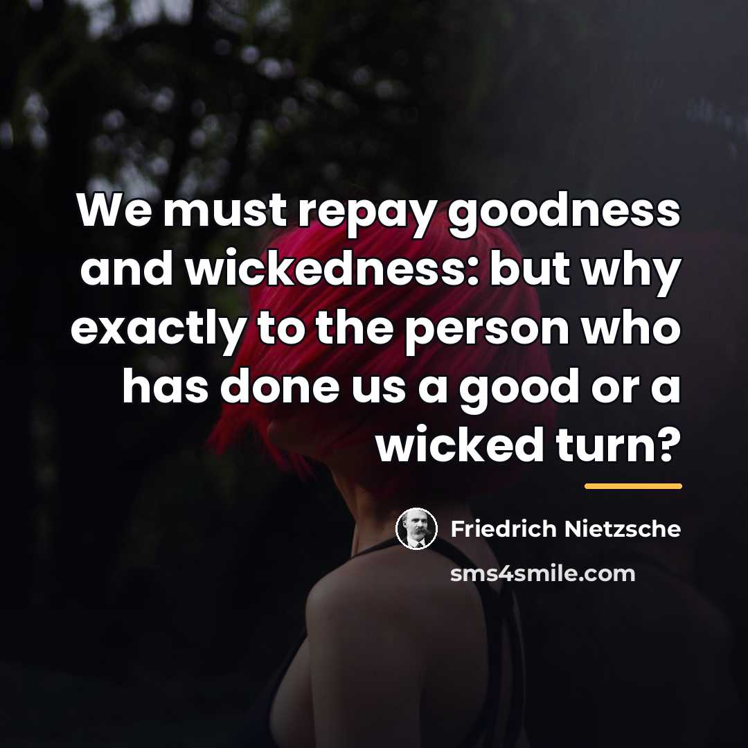 “We must repay goodness and wickedness: but why exactly to…” quote by Friedrich Nietzsche
