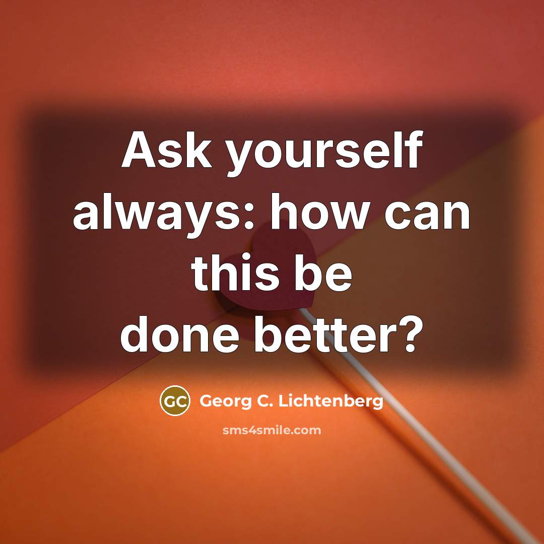 “Ask yourself always: how can this be done better?…” quote by Georg C. Lichtenberg