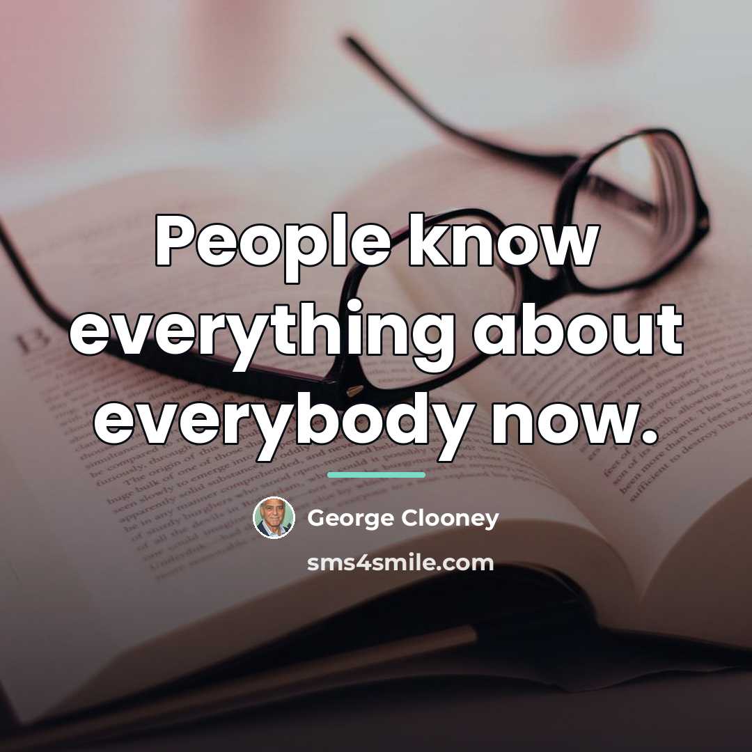 “People know everything about everybody now.…” quote by George Clooney