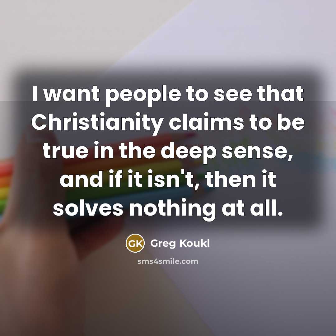 “I want people to see that Christianity claims to be…” quote by Greg Koukl