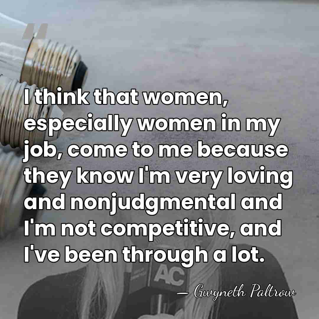 I think that women, especially women in my job, come to me&hellip; - Gwyneth Paltrow