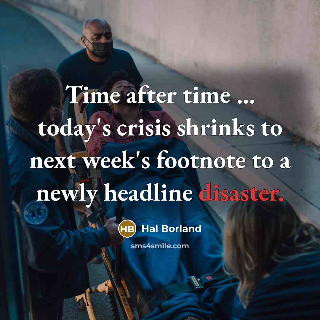 “Time after time ... today's crisis shrinks to next week's…” quote by Hal Borland