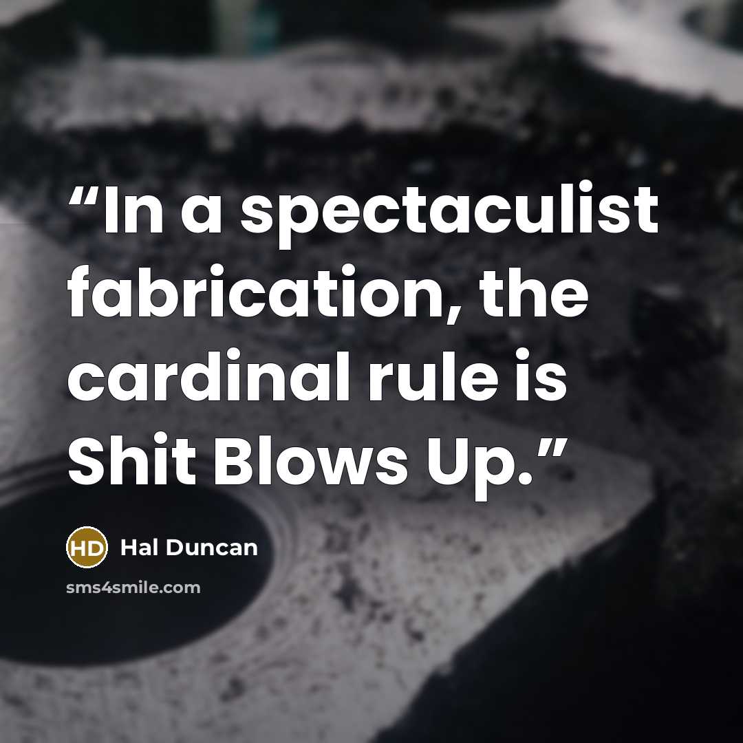 “In a spectaculist fabrication, the cardinal rule is Shit Blows Up.” quote by Hal Duncan
