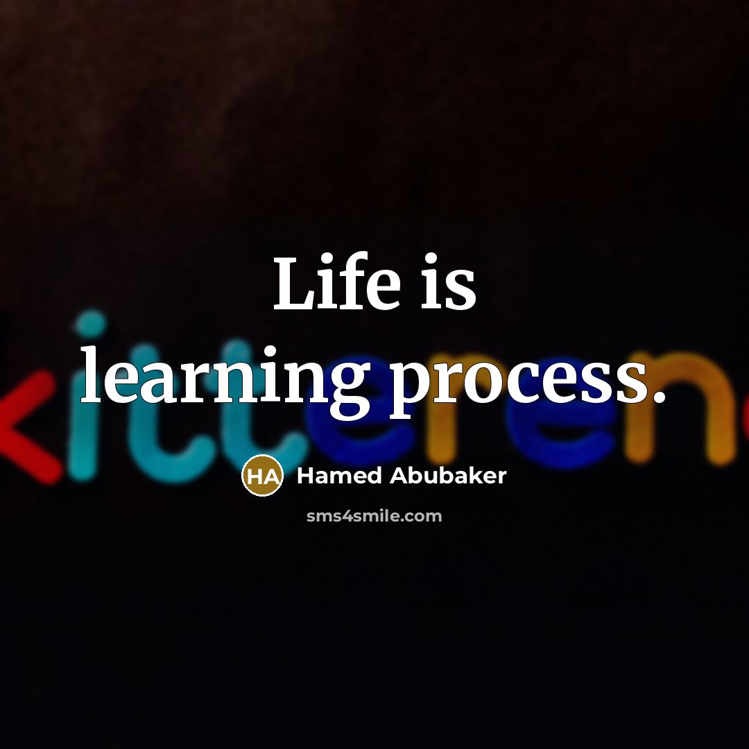 “Life is learning process.” quote by Hamed Abubaker