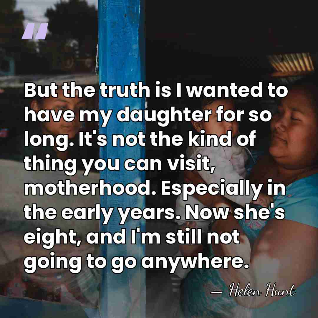 But the truth is I wanted to have my daughter for so&hellip; - Helen Hunt