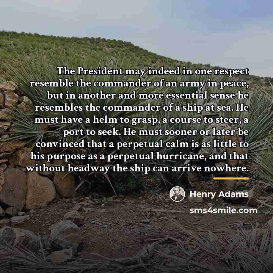 “The President may indeed in one respect resemble the commander…” quote by Henry Adams