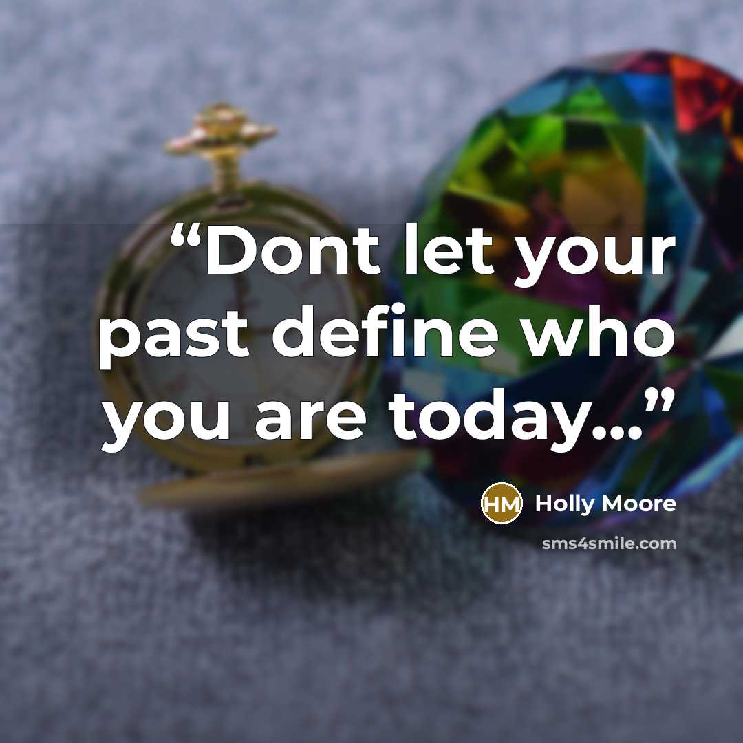 “Dont let your past define who you are today...” quote by Holly Moore