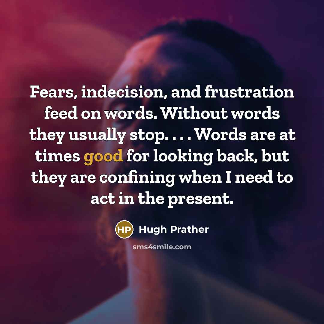 “Fears, indecision, and frustration feed on words. Without words they…” quote by Hugh Prather