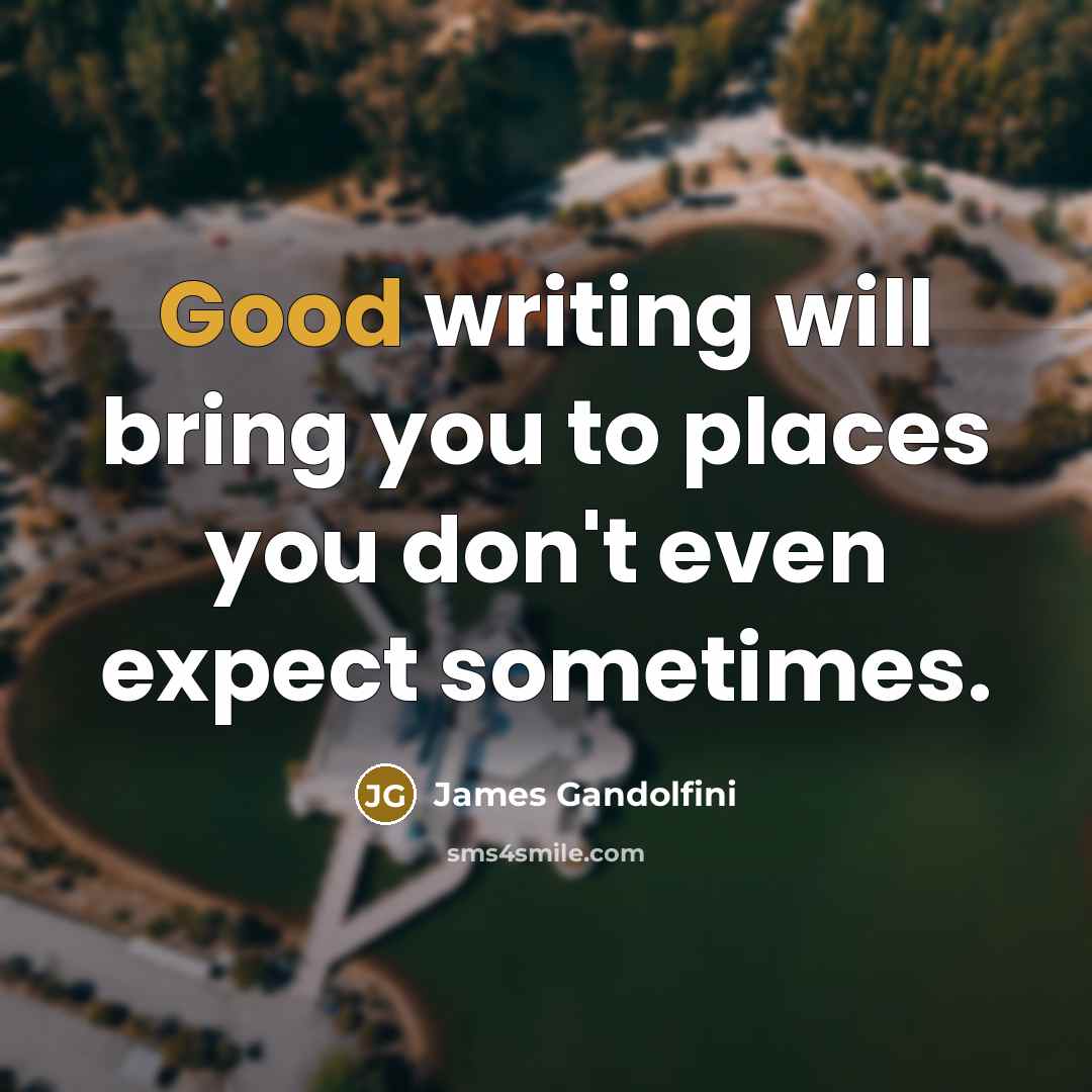“Good writing will bring you to places you don't even…” quote by James Gandolfini
