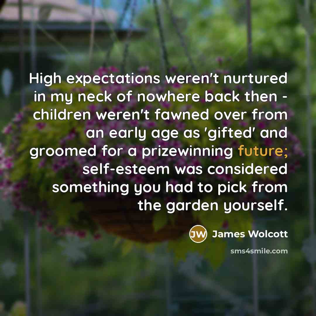 “High expectations weren't nurtured in my neck of nowhere back…” quote by James Wolcott