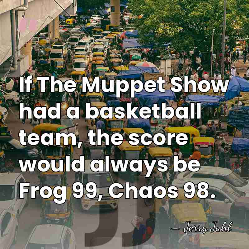 If The Muppet Show had a basketball team, the score would always&hellip; - Jerry Juhl