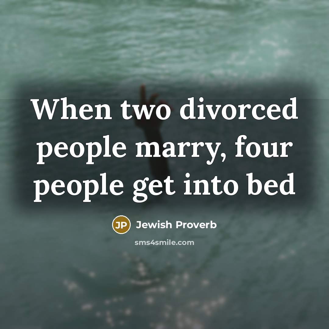“When two divorced people marry, four people get into bed…” quote by Jewish Proverb