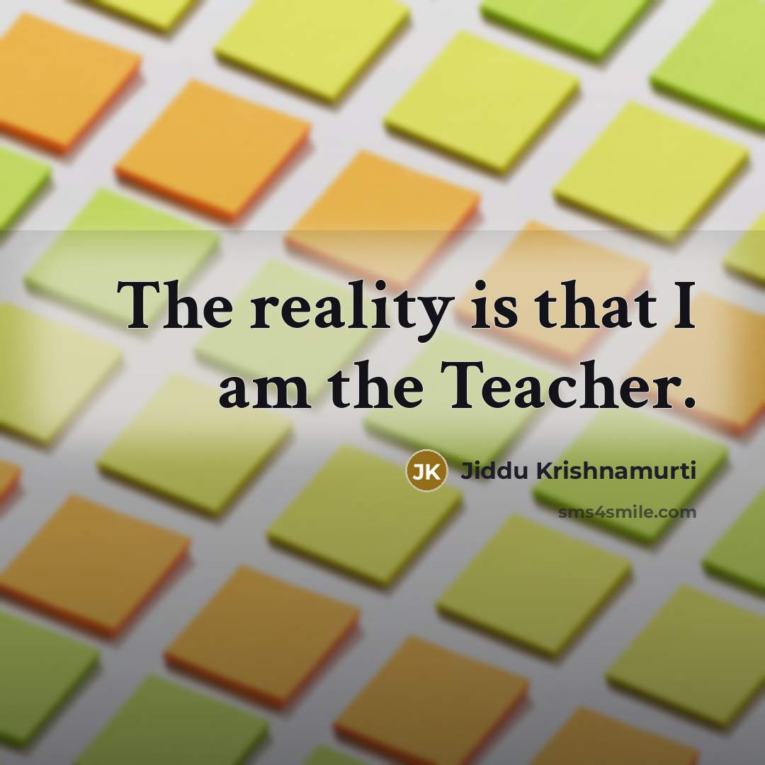 “The reality is that I am the Teacher.…” quote by Jiddu Krishnamurti
