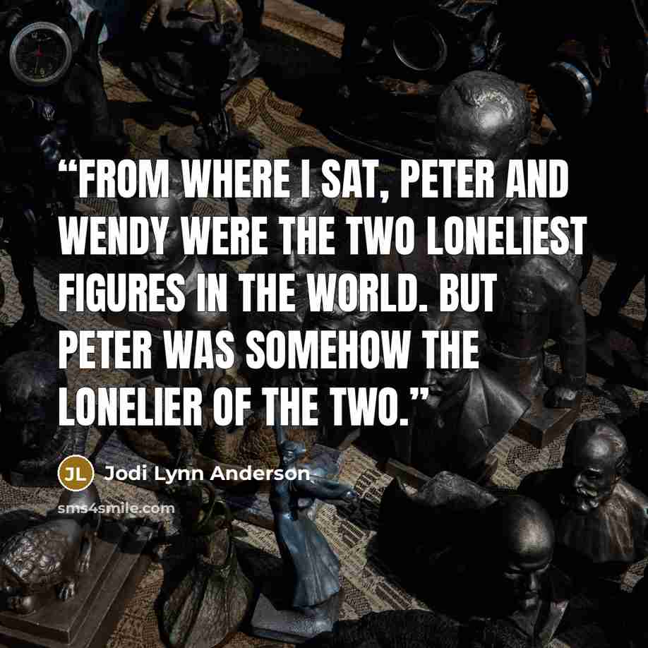 “From where I sat, Peter and Wendy were the two loneliest figures in the world. But Peter was somehow the lonelier of the two.” quote by Jodi Lynn Anderson