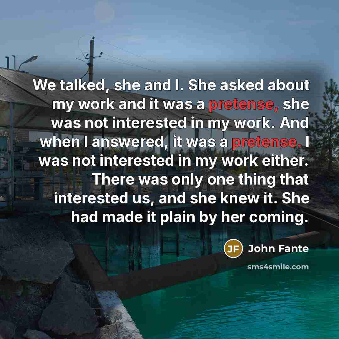 “We talked, she and I. She asked about my work…” quote by John Fante