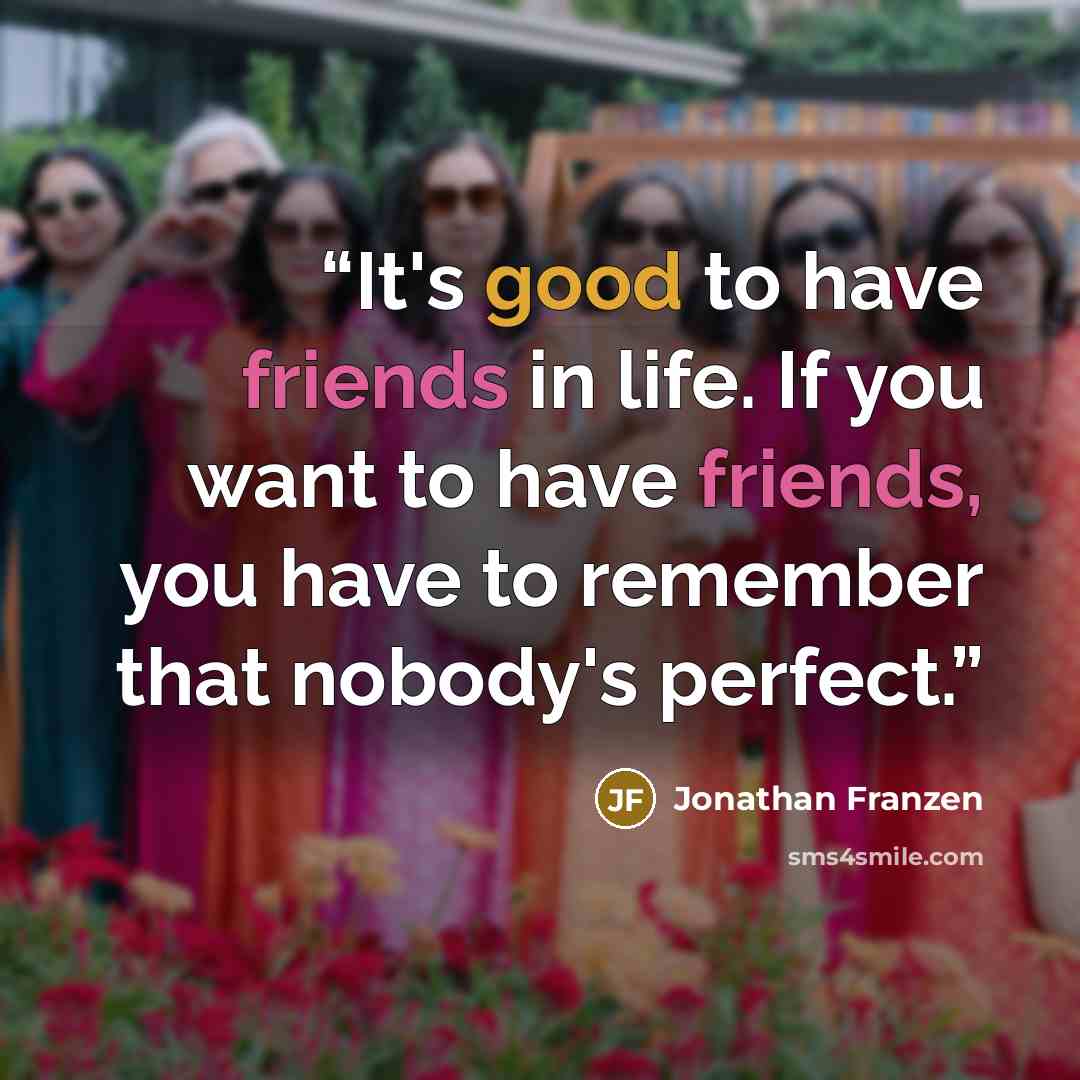 “It's good to have friends in life. If you want to have friends, you have to remember that nobody's perfect.” quote by Jonathan Franzen