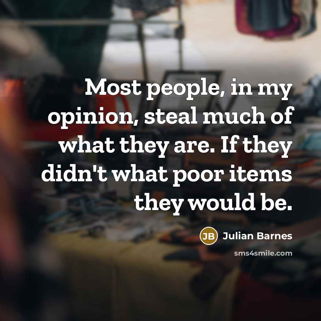 “Most people, in my opinion, steal much of what they…” quote by Julian Barnes