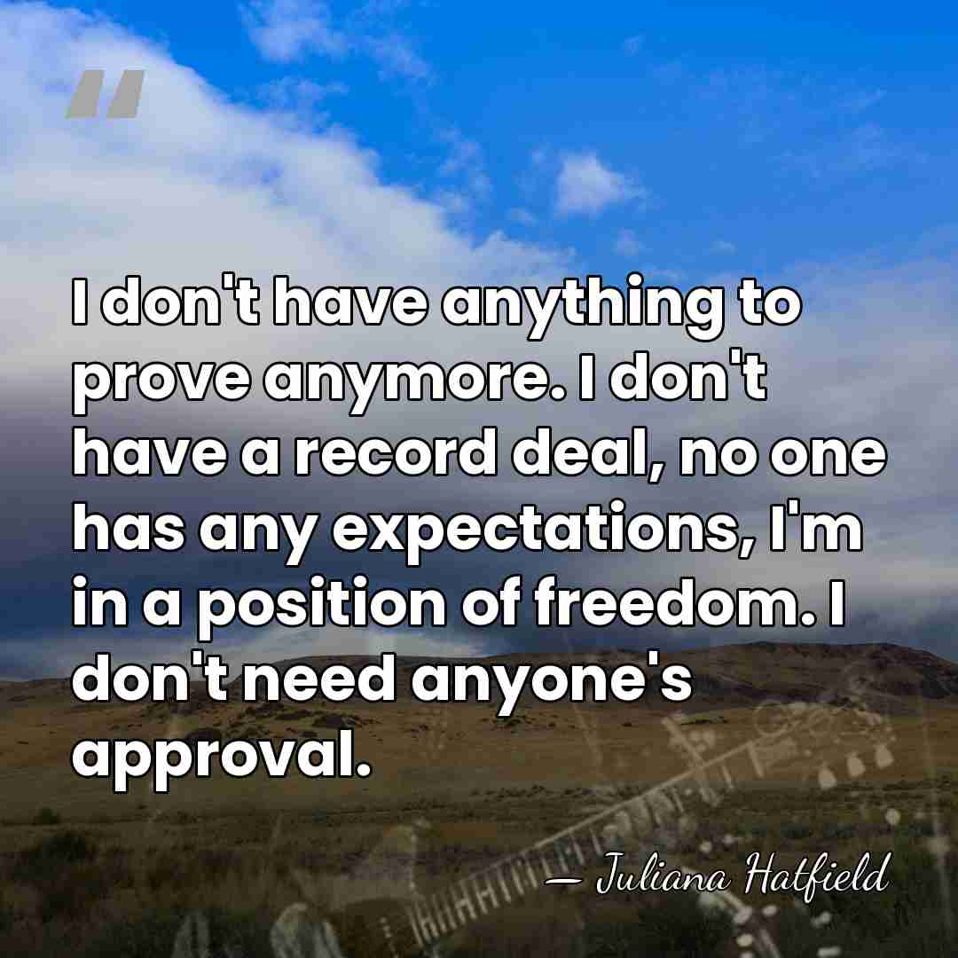 I don't have anything to prove anymore. I don't have a record&hellip; - Juliana Hatfield