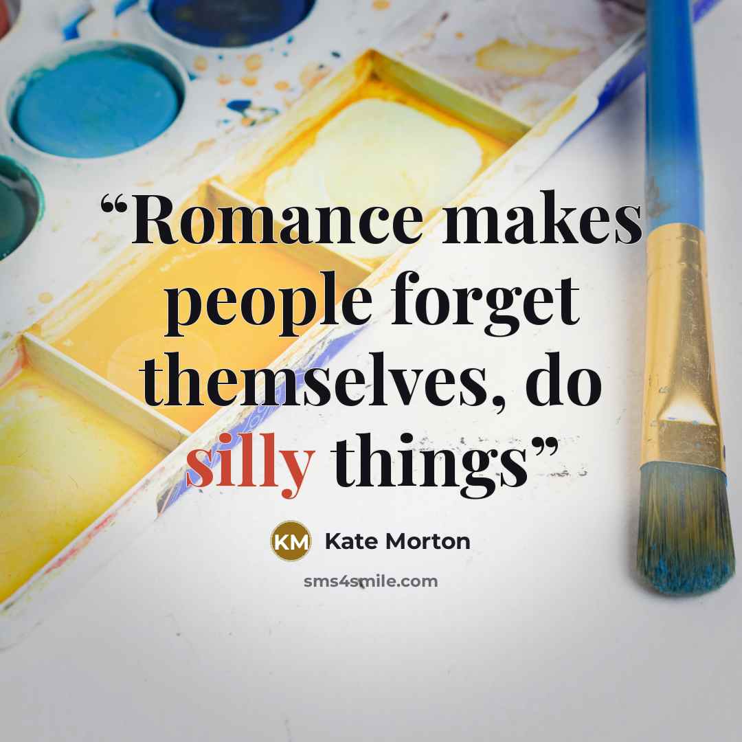“Romance makes people forget themselves, do silly things” quote by Kate Morton