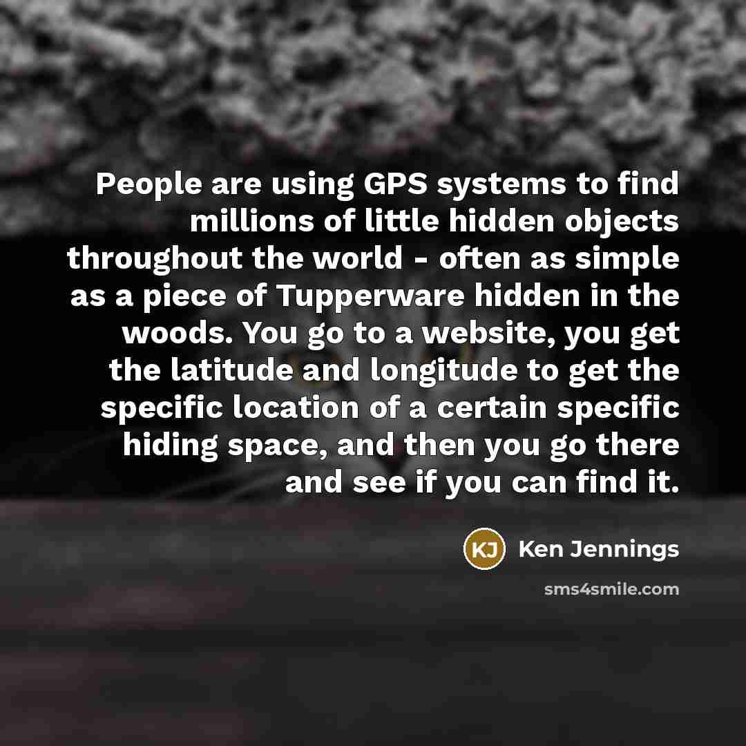 “People are using GPS systems to find millions of little…” quote by Ken Jennings