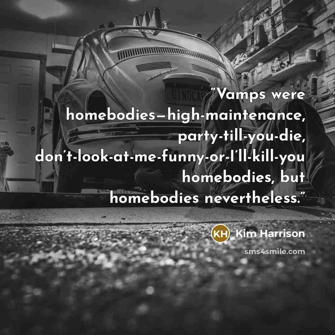 “Vamps were homebodies—high-maintenance, party-till-you-die, don’t-look-at-me-funny-or-I’ll-kill-you homebodies, but homebodies nevertheless.” quote by Kim Harrison