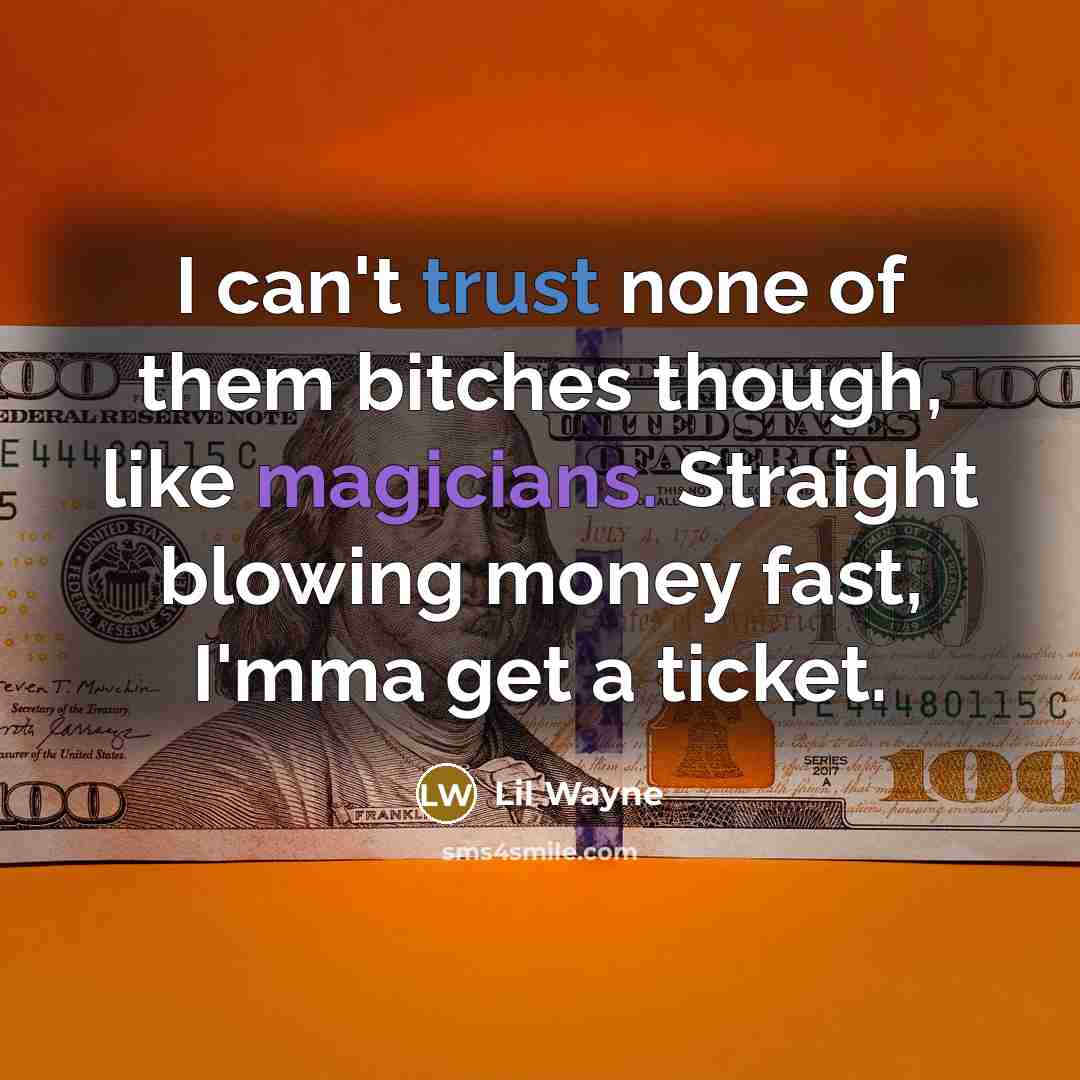 “I can't trust none of them bitches though, like magicians. Straight blowing money fast, I'mma get a ticket.” quote by Lil Wayne