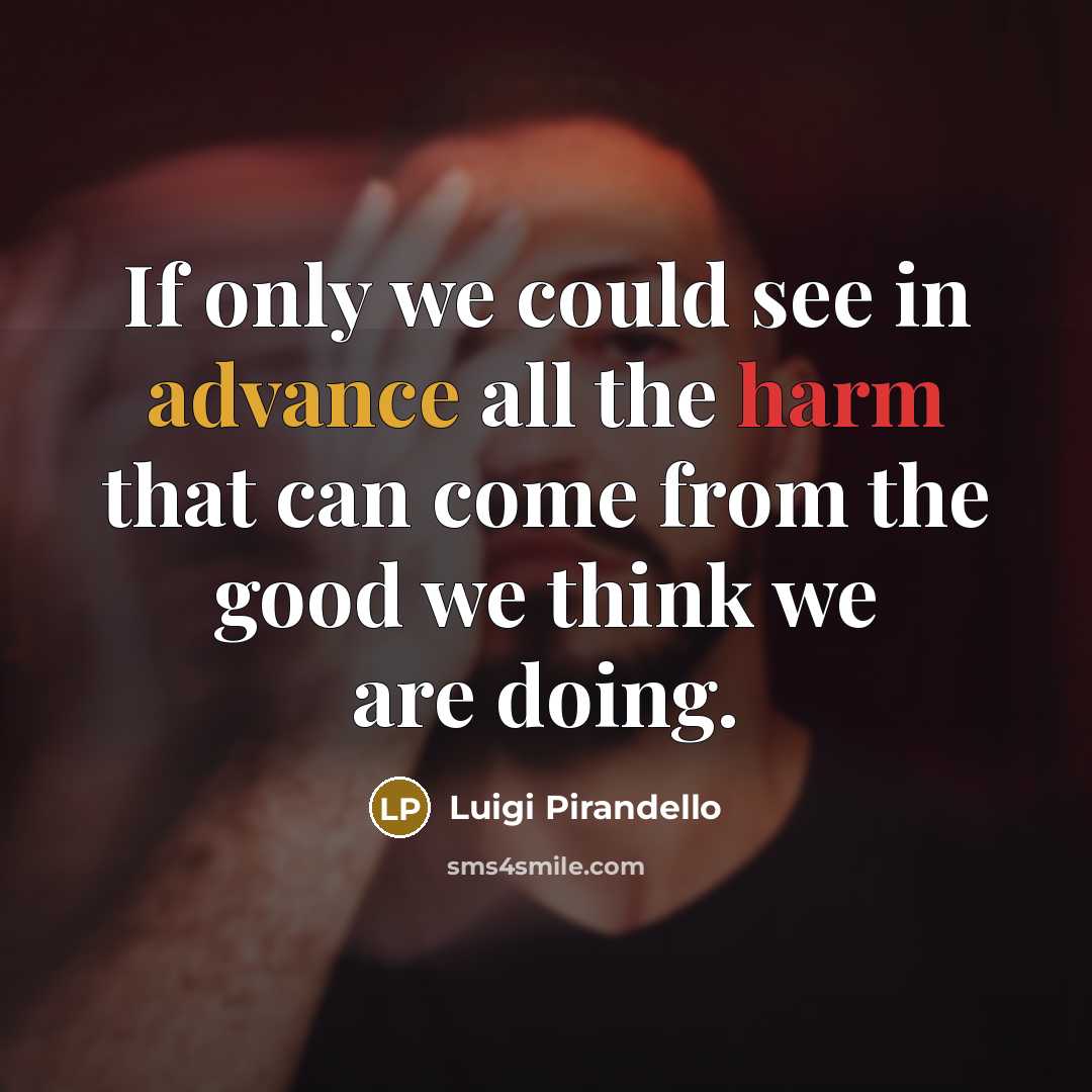 “If only we could see in advance all the harm…” quote by Luigi Pirandello