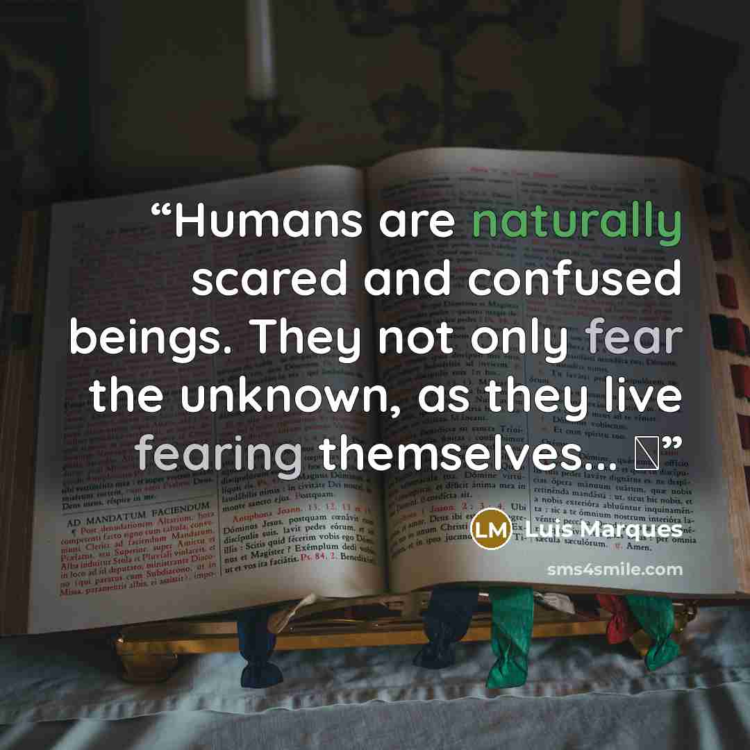 “Humans are naturally scared and confused beings. They not only fear the unknown, as they live fearing themselves... ☥” quote by Luis Marques