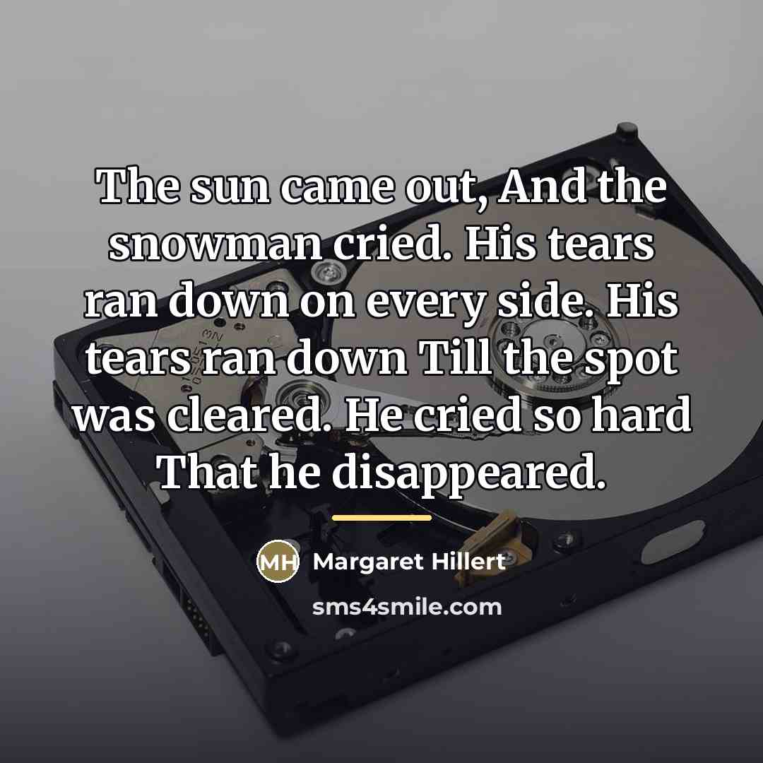“The sun came out, And the snowman cried. His tears…” quote by Margaret Hillert