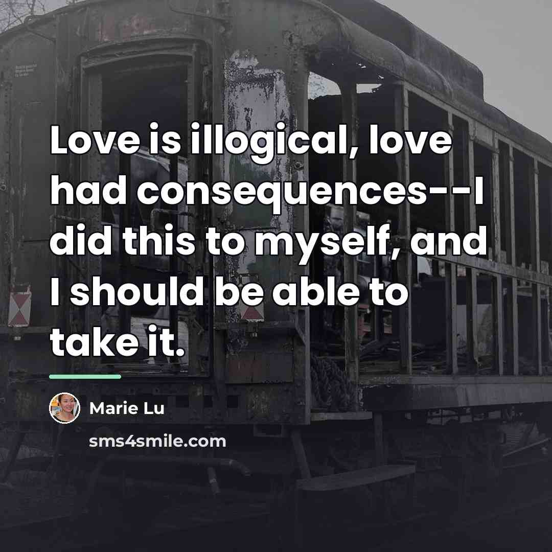 “Love is illogical, love had consequences--I did this to myself,…” quote by Marie Lu