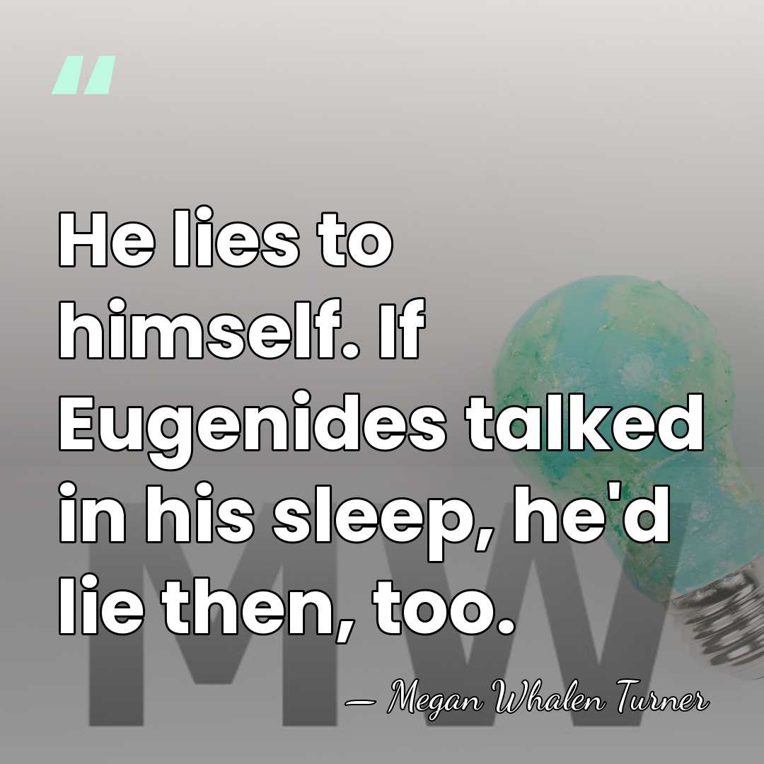 He lies to himself. If Eugenides talked in his sleep, he'd lie&hellip; - Megan Whalen Turner