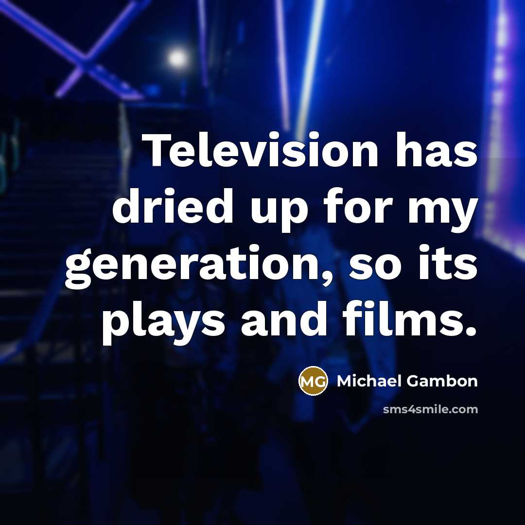 “Television has dried up for my generation, so its plays…” quote by Michael Gambon
