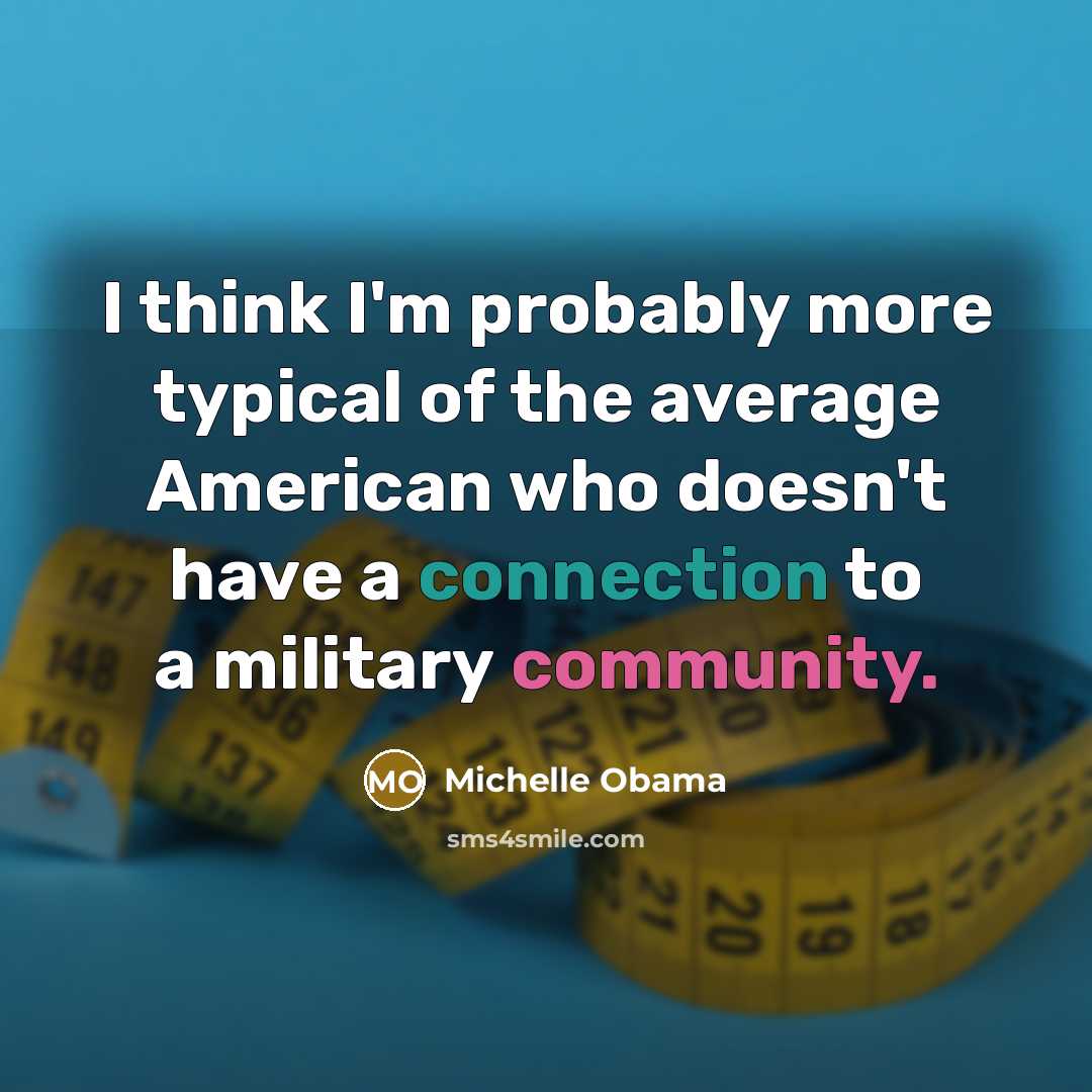 “I think I'm probably more typical of the average American…” quote by Michelle Obama