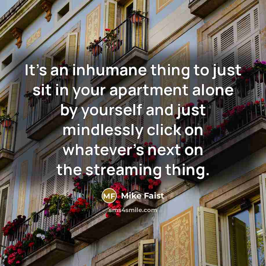 “It's an inhumane thing to just sit in your apartment…” quote by Mike Faist