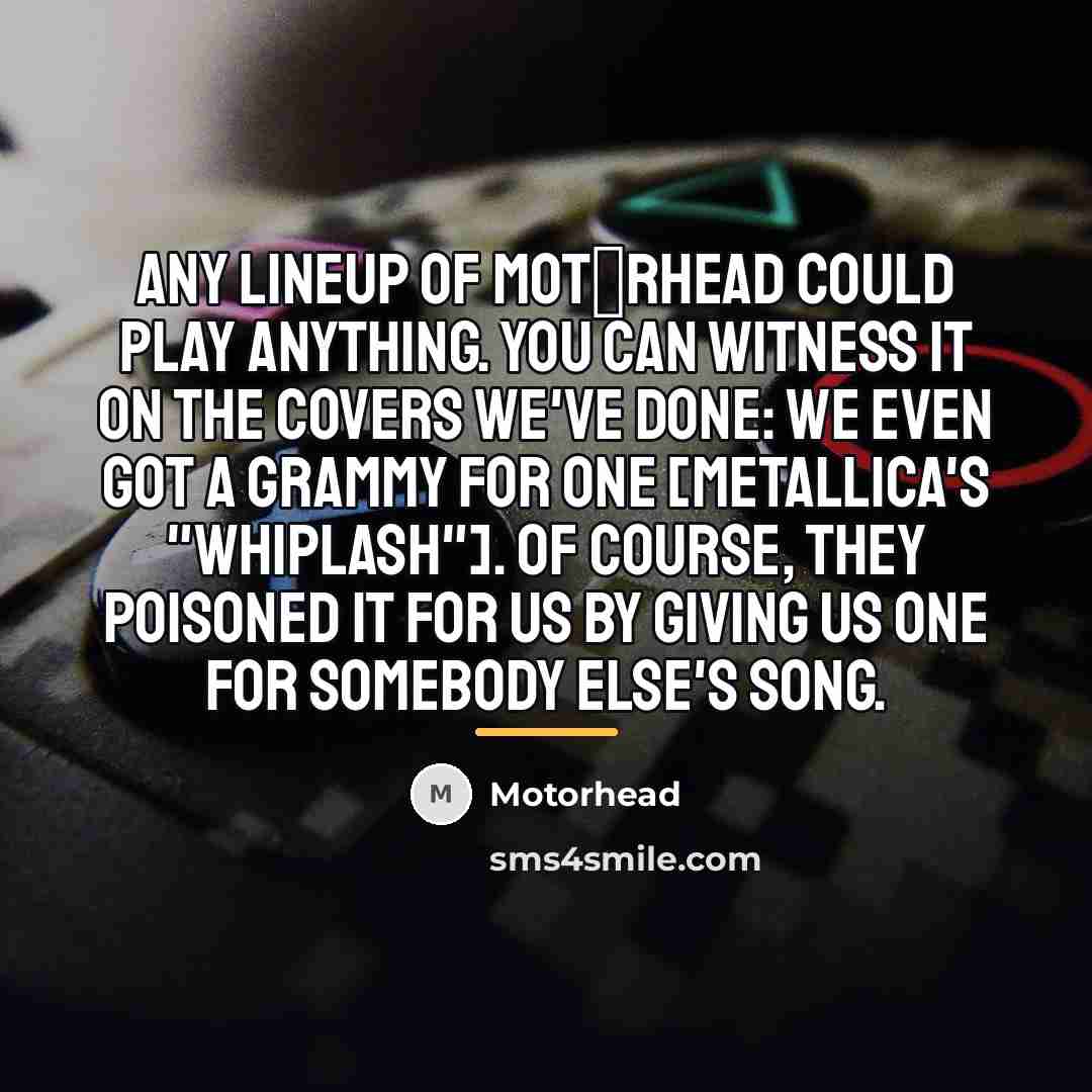 “Any lineup of Mot�rhead could play anything. You can witness…” quote by Motorhead