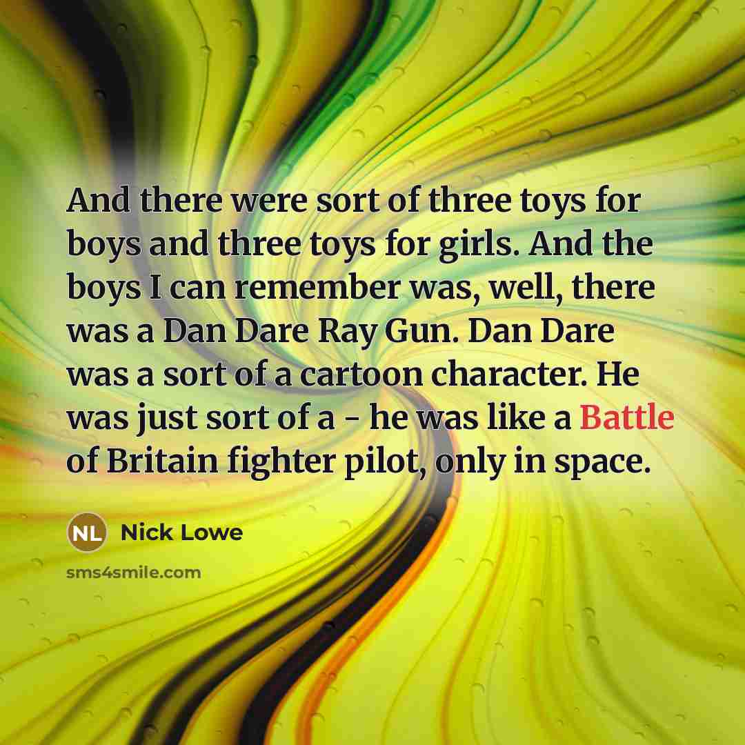 “And there were sort of three toys for boys and…” quote by Nick Lowe
